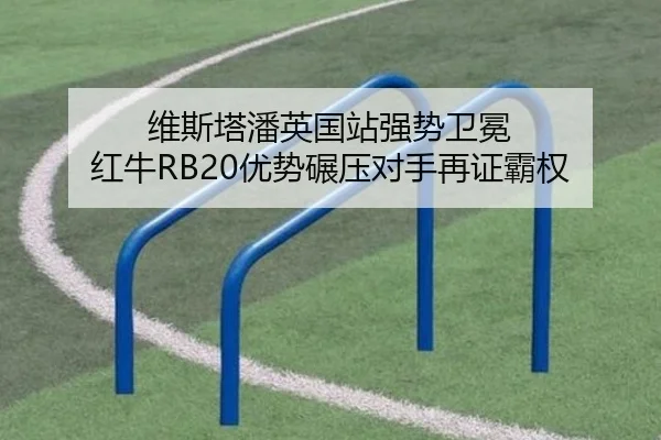 维斯塔潘英国站强势卫冕 红牛RB20优势碾压对手再证霸权
